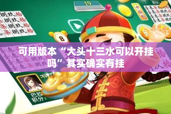 可用版本“大头十三水可以开挂吗”其实确实有挂