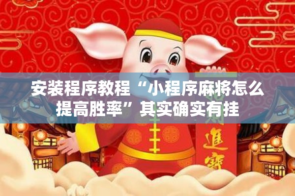 安装程序教程“小程序麻将怎么提高胜率	”其实确实有挂