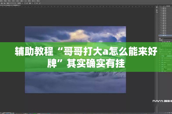 辅助教程“哥哥打大a怎么能来好牌”其实确实有挂