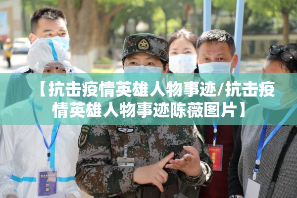 【抗击疫情英雄人物事迹/抗击疫情英雄人物事迹陈薇图片】 【抗击疫情英雄人物事迹/抗击疫情英雄人物事迹陈薇图片】