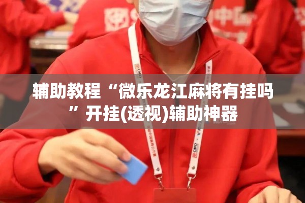 辅助教程“微乐龙江麻将有挂吗”开挂(透视)辅助神器