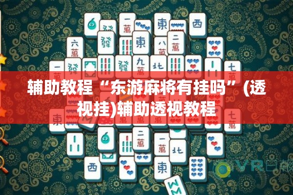 辅助教程“东游麻将有挂吗”(透视挂)辅助透视教程