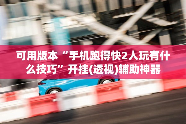 可用版本“手机跑得快2人玩有什么技巧	”开挂(透视)辅助神器