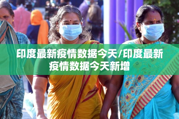印度最新疫情数据今天/印度最新疫情数据今天新增