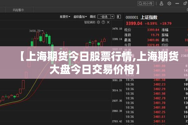 【上海期货今日股票行情,上海期货大盘今日交易价格】 【上海期货今日股票行情,上海期货大盘今日交易价格】