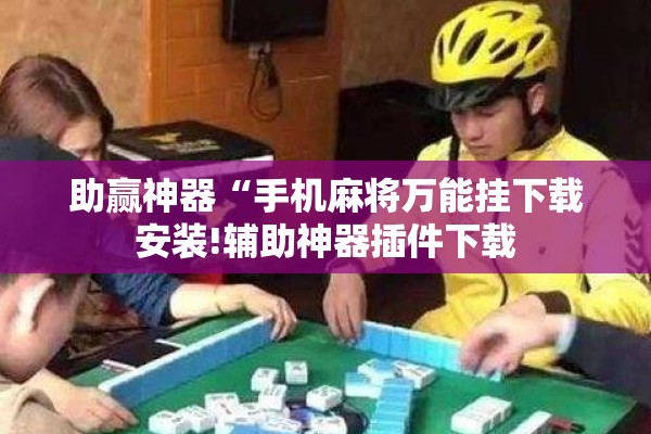 助赢神器“手机麻将万能挂下载安装!辅助神器插件下载
