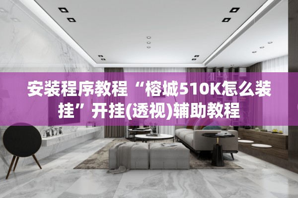 安装程序教程“榕城510K怎么装挂	”开挂(透视)辅助教程