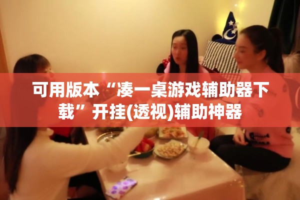 可用版本“凑一桌游戏辅助器下载	”开挂(透视)辅助神器