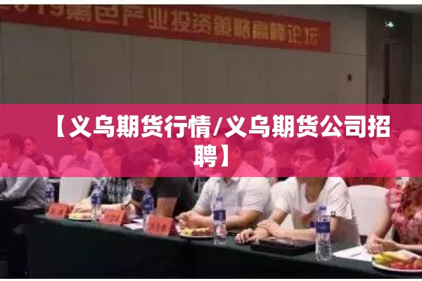 【义乌期货行情/义乌期货公司招聘】 【义乌期货行情/义乌期货公司招聘】