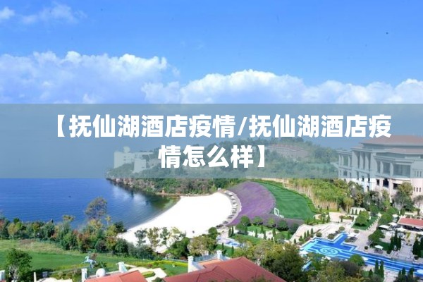 【抚仙湖酒店疫情/抚仙湖酒店疫情怎么样】