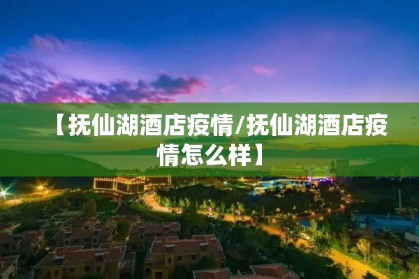 【抚仙湖酒店疫情/抚仙湖酒店疫情怎么样】