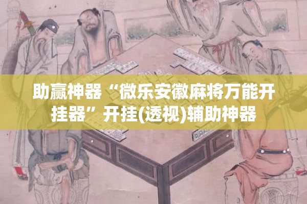 助赢神器“微乐安徽麻将万能开挂器”开挂(透视)辅助神器