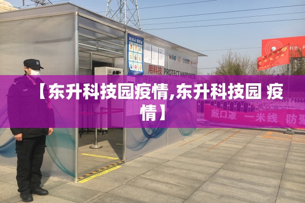 【东升科技园疫情,东升科技园 疫情】 【东升科技园疫情,东升科技园 疫情】