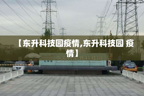【东升科技园疫情,东升科技园 疫情】 【东升科技园疫情,东升科技园 疫情】