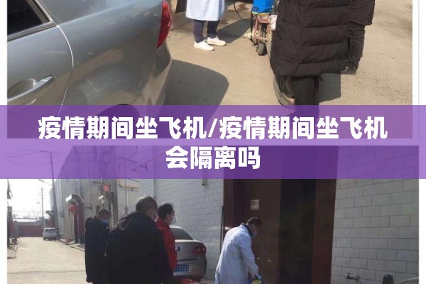 疫情期间坐飞机/疫情期间坐飞机会隔离吗