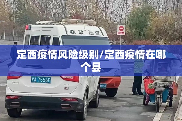 定西疫情风险级别/定西疫情在哪个县 定西疫情风险级别/定西疫情在哪个县