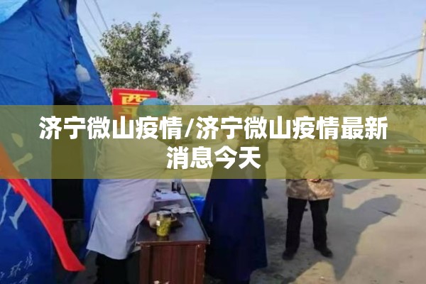 济宁微山疫情/济宁微山疫情最新消息今天 济宁微山疫情/济宁微山疫情最新消息今天
