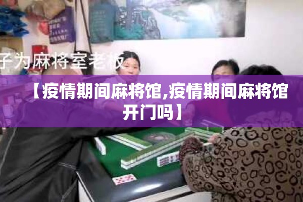 【疫情期间麻将馆,疫情期间麻将馆开门吗】 【疫情期间麻将馆,疫情期间麻将馆开门吗】