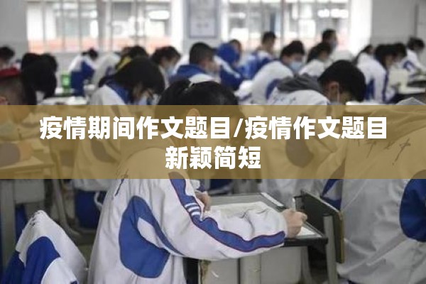 疫情期间作文题目/疫情作文题目新颖简短
