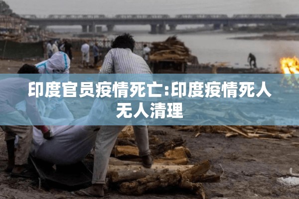 印度官员疫情死亡:印度疫情死人无人清理 印度官员疫情死亡:印度疫情死人无人清理