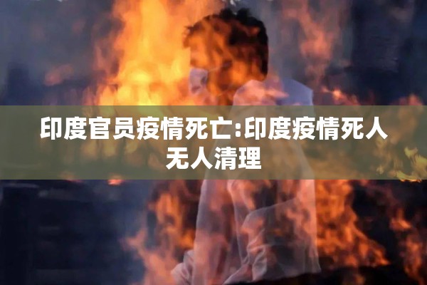 印度官员疫情死亡:印度疫情死人无人清理 印度官员疫情死亡:印度疫情死人无人清理
