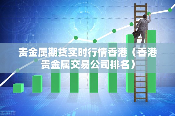 贵金属期货实时行情香港(香港贵金属交易公司排名) 贵金属期货实时行情香港(香港贵金属交易公司排名)