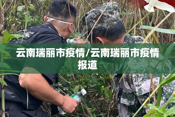 云南瑞丽市疫情/云南瑞丽市疫情报道 云南瑞丽市疫情/云南瑞丽市疫情报道