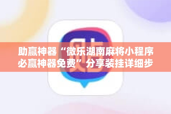 助赢神器“微乐湖南麻将小程序必赢神器免费”分享装挂详细步骤