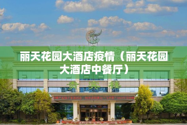 丽天花园大酒店疫情(丽天花园大酒店中餐厅) 丽天花园大酒店疫情(丽天花园大酒店中餐厅)