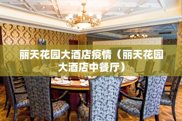 丽天花园大酒店疫情(丽天花园大酒店中餐厅) 丽天花园大酒店疫情(丽天花园大酒店中餐厅)