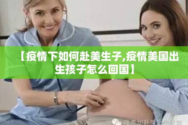 【疫情下如何赴美生子,疫情美国出生孩子怎么回国】