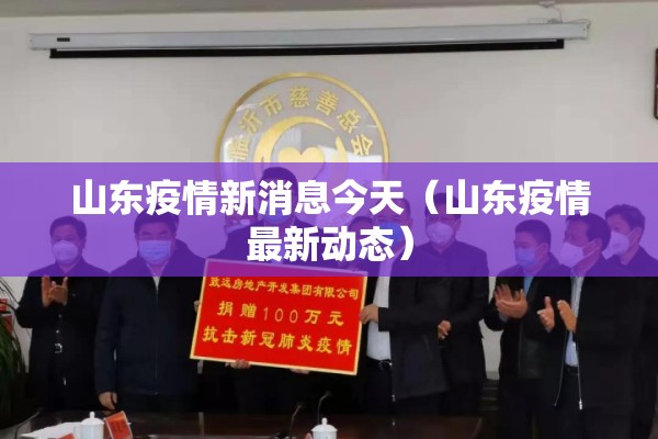 山东疫情新消息今天(山东疫情最新动态) 山东疫情新消息今天(山东疫情最新动态)