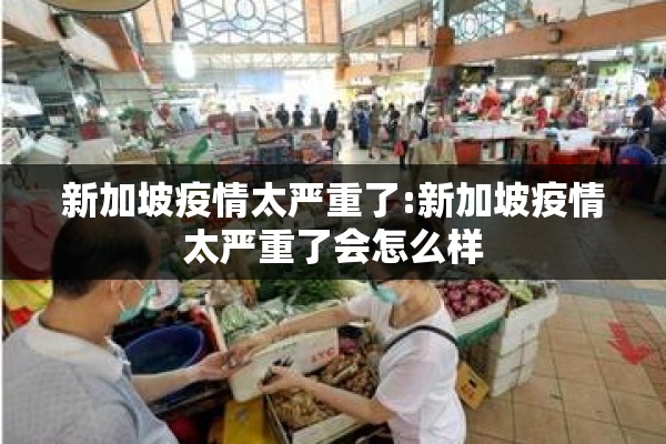 新加坡疫情太严重了:新加坡疫情太严重了会怎么样 新加坡疫情太严重了:新加坡疫情太严重了会怎么样