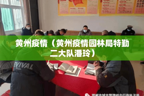 黄州疫情（黄州疫情园林局特勤二大队潘玲）