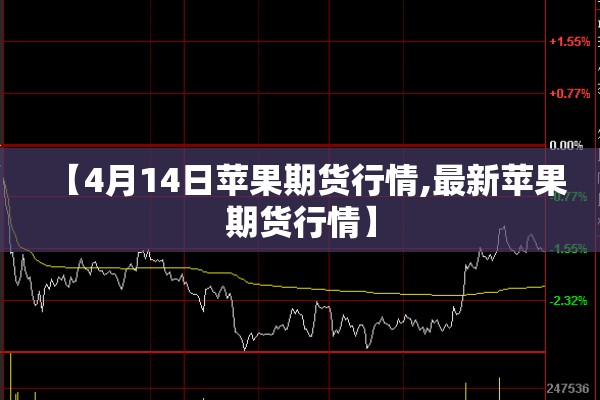 【4月14日苹果期货行情,最新苹果期货行情】 【4月14日苹果期货行情,最新苹果期货行情】
