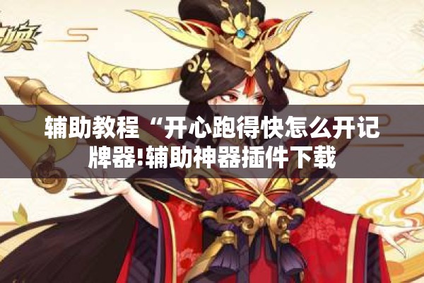辅助教程“开心跑得快怎么开记牌器!辅助神器插件下载