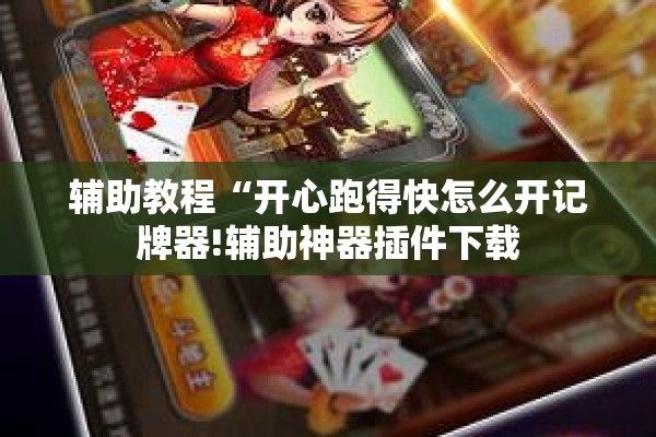 辅助教程“开心跑得快怎么开记牌器!辅助神器插件下载