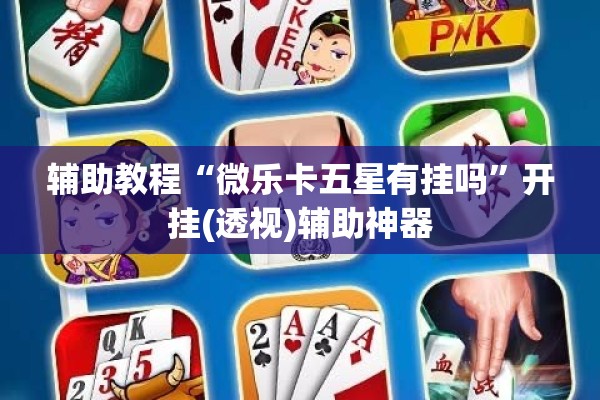 辅助教程“微乐卡五星有挂吗”开挂(透视)辅助神器