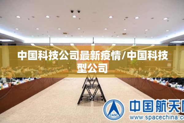 中国科技公司最新疫情/中国科技型公司 中国科技公司最新疫情/中国科技型公司