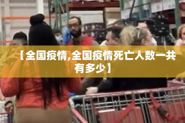 【全国疫情,全国疫情死亡人数一共有多少】 【全国疫情,全国疫情死亡人数一共有多少】