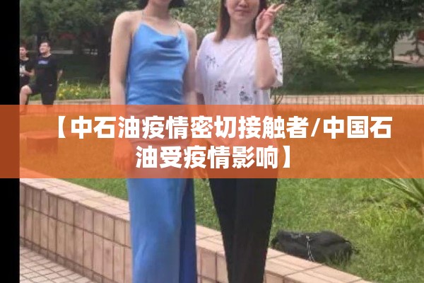 【中石油疫情密切接触者/中国石油受疫情影响】