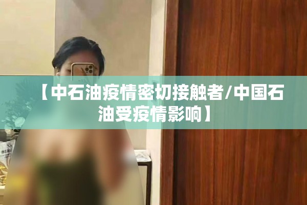 【中石油疫情密切接触者/中国石油受疫情影响】