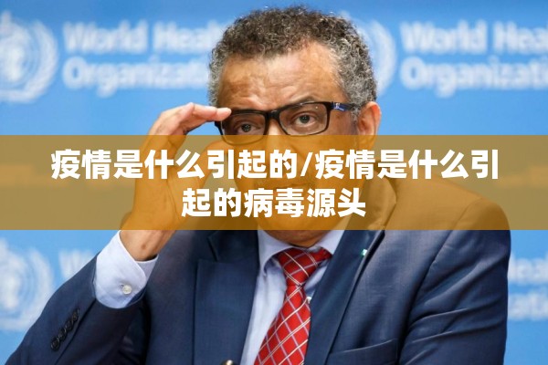 疫情是什么引起的/疫情是什么引起的病毒源头 疫情是什么引起的/疫情是什么引起的病毒源头