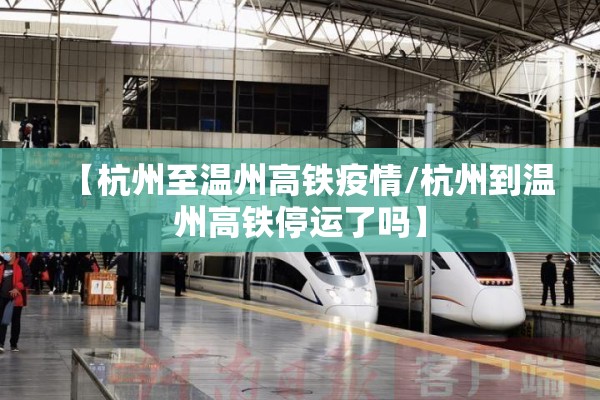 【杭州至温州高铁疫情/杭州到温州高铁停运了吗】
