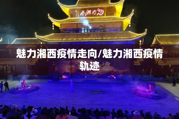 魅力湘西疫情走向/魅力湘西疫情轨迹 魅力湘西疫情走向/魅力湘西疫情轨迹