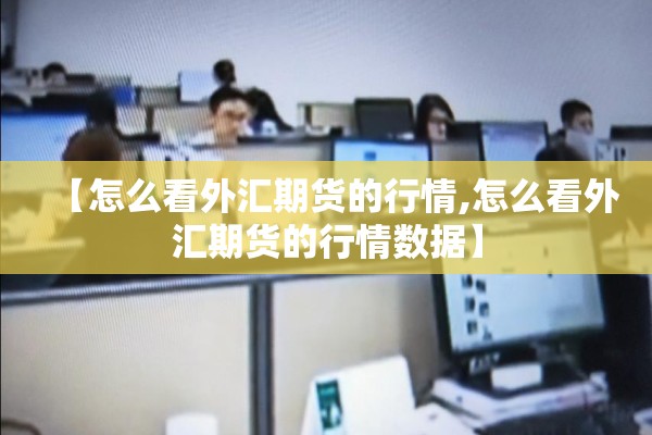 【怎么看外汇期货的行情,怎么看外汇期货的行情数据】