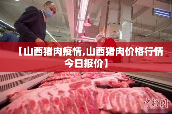 【山西猪肉疫情,山西猪肉价格行情今日报价】