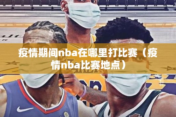 疫情期间nba在哪里打比赛（疫情nba比赛地点）