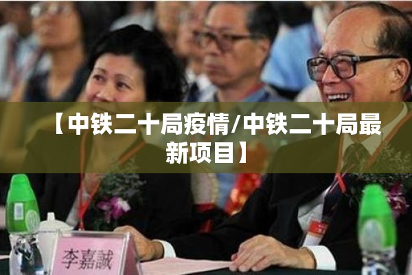 【中铁二十局疫情/中铁二十局最新项目】