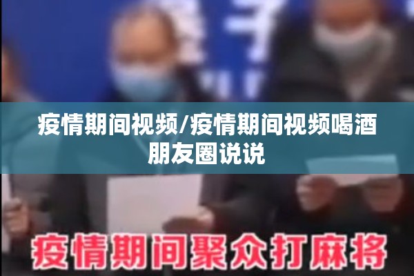 疫情期间视频/疫情期间视频喝酒朋友圈说说